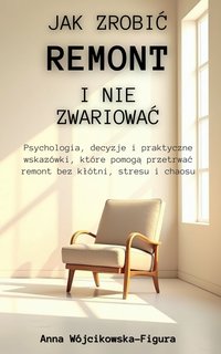 Jak zrobić remont i nie zwariować   Psychologia, decyzje i praktyczne wskazówki, które pomogą przetrwać remont bez kłótni, stresu i chaosu - Anna Wójcikowska-Figura - ebook