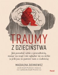 Traumy z dzieciństwa. Jak poradzić sobie z przeszłością, stanąć na nogi i nie oglądać się za siebie (a jeśli już, to patrzeć tam z czułością) - Magdalena Juchniewicz - ebook