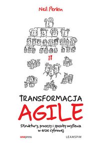 TRANSFORMACJA AGILE. Struktury, procesy i sposoby myślenia w erze cyfrowej - Neil Perkin - ebook