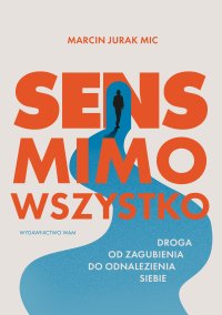 Sens mimo wszystko. Droga od zagubienia do odnalezienia siebie - Marcin Jurak - ebook