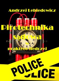 „Pirotechnika sądowa w praktyce śledczej” - Andrzej Lebiedowicz - ebook
