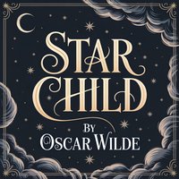 The Star Child. A Classic Children’s Fairy Tale of Magic, Adventure, and Timeless Life Lessons - Oscar Wilde - audiobook