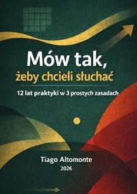 Mów tak,  żeby chcieli słuchać. 12 lat praktyki w 3 prostych zasadach - Tiago Altomonte - ebook