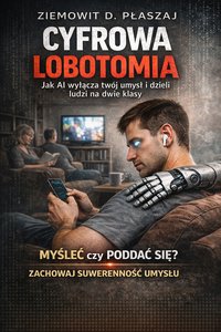 CYFROWA LOBOTOMIA. Jak AI wyłącza twój umysł i dzieli ludzi na dwie klasy - Ziemowit D. Płaszaj - ebook