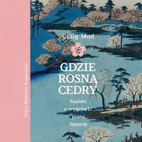 Gdzie rosną cedry. Zapiski z wędrówki przez Japonię - Craig Mod - audiobook