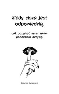 Kiedy cisza jest odpowiedzią. Jak odzyskać sens, zanim podejmiesz decyzję. - Bogumila Siwiaszczyk - ebook