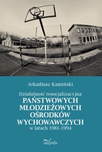 Działalność resocjalizacyjna państwowych młodzieżowych ośrodków wychowawczych w latach 1981–1994 - Arkadiusz Kamiński - ebook