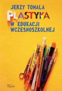 Plastyka w edukacji wczesnoszkolnej. Poradnik dla nauczycieli - dr hab. Jerzy Tomala - ebook