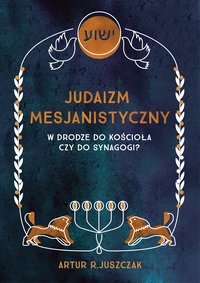 JUDAIZM MESJANISTYCZNY. W DRODZE DO KOŚCIOŁA CZY DO SYNAGOGI? - Artur R. Juszczak - ebook