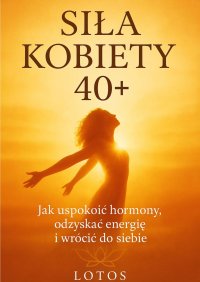 SIŁA KOBIETY 40+. Jak uspokoić hormony, odzyskać energię i wrócić do siebie - Lotos - ebook