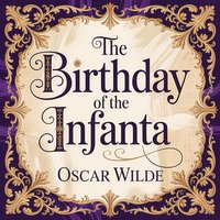 The Birthday Of The Infanta. A Classic Fairy Tale of Innocence, Vanity, and Heartbreaking Discovery - Oscar Wilde - audiobook