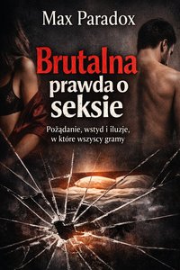 Brutalna prawda o seksie – Pożądanie, wstyd i iluzje, w które wszyscy gramy - Max Paradox - ebook
