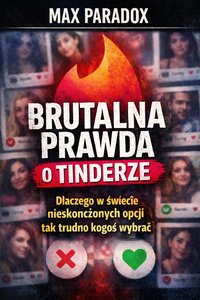 Brutalna prawda o Tinderze - Dlaczego w świecie nieskończonych opcji tak trudno kogoś wybrać - Max Paradox - ebook