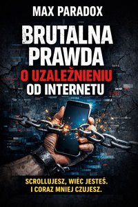 Brutalna prawda o uzależnieniu od internetu - Scrollujesz, więc jesteś i coraz mniej czujesz. - Max Paradox - ebook