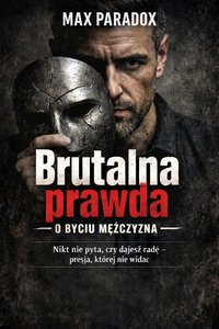Brutalna prawda o byciu mężczyzną  - Nikt nie pyta, czy dajesz radę; presja, której nie widać - Max Paradox - ebook