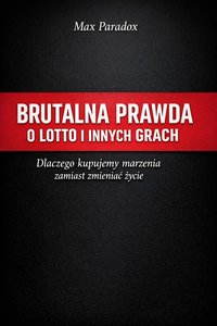 Brutalna prawda o Lotto i innych grach - Dlaczego kupujemy marzenia zamiast zmieniać życie - Max Paradox - ebook