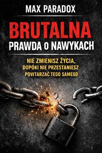 Brutalna prawda o nawykach – Nie zmienisz życia, dopóki nie przestaniesz powtarzać tego samego - Max Paradox - ebook