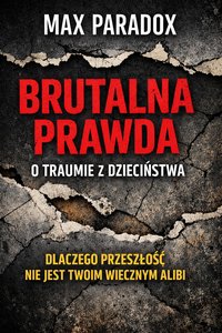 Brutalna prawda o traumie z dzieciństwa – Dlaczego przeszłość nie jest twoim wiecznym alibi - Max Paradox - ebook