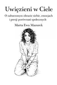 Uwięzieni w Ciele - O zaburzonym obrazie siebie, emocjach i presji  porównań społecznych - Marta Ewa Mazurek - ebook