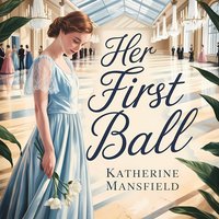 Her First Ball. A Classic Short Story About Youth, First Love, and Fleeting Joy - Katherine Mansfield - audiobook