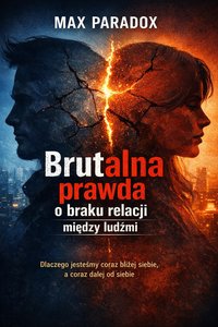 Brutalna prawda o braku relacji między ludźmi – Dlaczego jesteśmy coraz bliżej siebie, a coraz dalej od siebie - Max Paradox - ebook