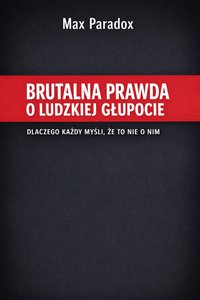 Brutalna prawda o ludzkiej głupocie - Dlaczego każdy myśli, że to nie o nim - Max Paradox - ebook
