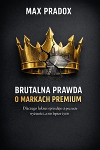 Brutalna prawda o markach premium - Dlaczego luksus sprzedaje ci poczucie wyższosci, a nie lepsze zycie - Max Paradox - ebook