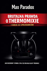Brutalna prawda o Thermomixie i sekcie jej sprzedawców - Jak kuchenny symbol stał się religią klasy średniej - Max Paradox - ebook