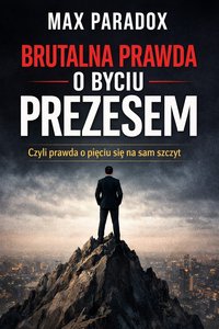 Brutalna prawda o byciu prezesem - Czyli prawda o pięciu się na sam szczyt - Max Paradox - ebook