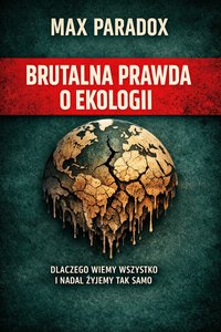 Brutalna prawda o ekologii - Dlaczego wiemy wszystko i nadal żyjemy tak samo - Max Paradox - ebook