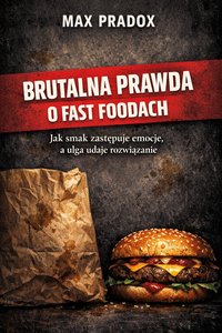 Brutalna prawda o fast foodach – Jak smak zastępuje emocje, a ulga udaje rozwiązanie - Max Paradox - ebook
