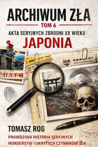 ARCHIWUM ZLA TOM 6 - AKTA SERYJNYCH ZBRODNI XX WIEKU - JAPONIA - Tomasz Rog - ebook