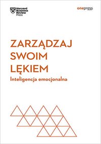 Zarządzaj swoim lękiem. Inteligencja emocjonalna. Harvard Business Review - Opracowanie zbiorowe - ebook