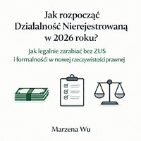 Jak rozpocząć Działalność Nierejestrowaną w 2026 roku? Jak legalnie zarabiać bez ZUS i formalności w nowej rzeczywistości prawnej. - Marzena Wu - ebook