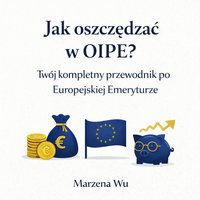 Jak oszczędzać na OIPE? Twój kompletny przewodnik po Europejskiej Emeryturze. - Marzena Wu - ebook
