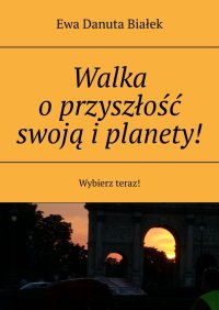 Walka o przyszłość swoją i planety! - Ewa Białek - ebook