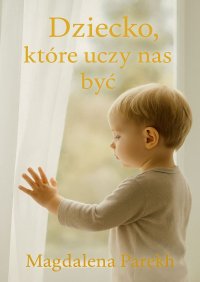 Dziecko, które uczy nas być - Magdalena Parekh - ebook