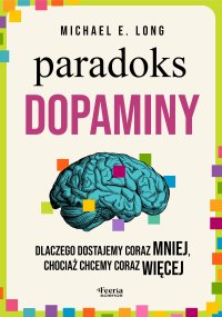 Paradoks dopaminy. Dlaczego dostajemy coraz mniej, chociaż chcemy coraz więcej - Michael E. Long - ebook