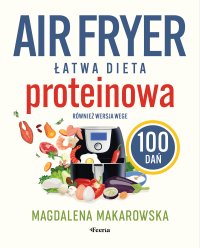 Air fryer. Łatwa dieta proteinowa 100 dań. Również wersja wege - Magdalena Makarowska - ebook