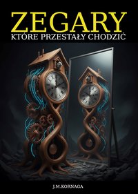 ZEGARY KTÓRE PRZESTAŁY CHODZIĆ - J.M.Kornaga - ebook