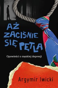 Aż zaciśnie się pętla. Opowieści o męskiej depresji - Argymir Iwicki - ebook
