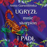 Ugryzł mnie skorpion i padł - Anna Garwolińska - audiobook