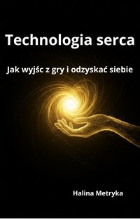 Technologia serca. Jak wyjść z gry i odzyskać siebie. - Halina Metryka - ebook