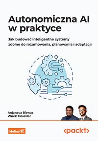 Autonomiczna AI w praktyce. Jak budować inteligentne systemy zdolne do rozumowania, planowania i adaptacji - Anjanava Biswas - ebook