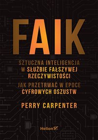 Faik. Sztuczna inteligencja w służbie fałszywej rzeczywistości. Jak przetrwać w epoce cyfrowych oszustw - Perry Carpenter - ebook