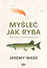 Myśleć jak ryba i inne lekcje z życia wędkarza - Jeremy Wade - ebook