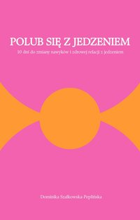 Polub się z jedzeniem. 10 dni do zmiany nawyków i zdrowej relacji z jedzeniem - Dominika Szałkowska-Peplińska - ebook