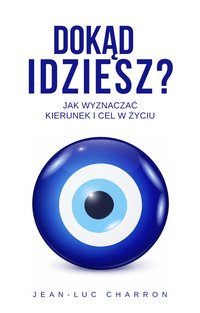 Dokąd Idziesz? Jak wyznaczać kierunek i cel w życiu - Jean-Luc Charron - ebook