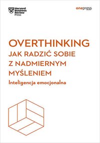 Overthinking. Jak radzić sobie z nadmiernym myśleniem. Inteligencja emocjonalna. Harvard Business Review - Opracowanie zbiorowe - ebook