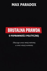Brutalna prawda o poprawności politycznej – Dlaczego coraz mniej mówimy, a coraz więcej oceniamy - Max Paradox - ebook